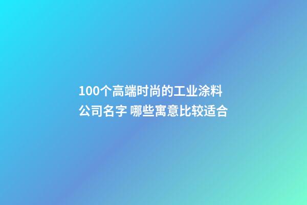 100个高端时尚的工业涂料公司名字 哪些寓意比较适合-第1张-公司起名-玄机派